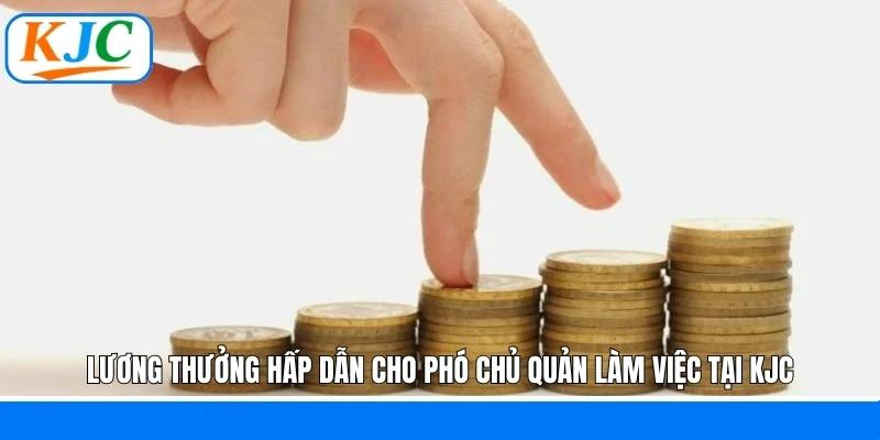 Lương thưởng hấp dẫn cho phó chủ quản làm việc tại KJC